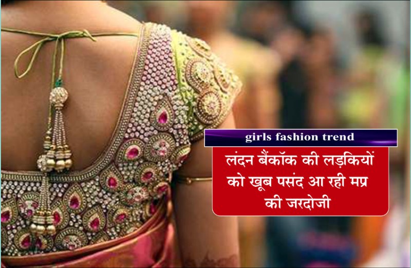 girls fashion trend लंदन बैंकॉक की लड़कियों को खूब पसंद आ रही मप्र की जरदोजी