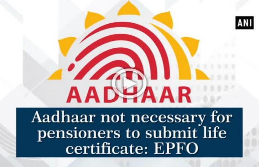 EPFO ने कहा, जीवन प्रमाण पत्र के लिए नहीं देना होगा आधार नंबर