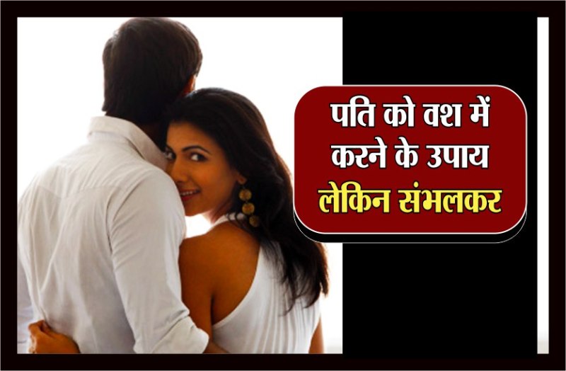 पति को वश में करने का उपाय,लेकिन संभलकर...