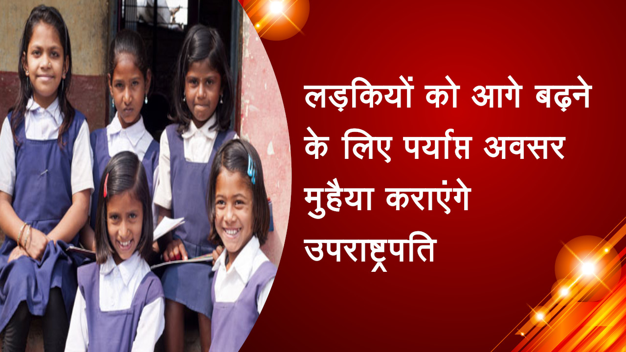 लड़कियों को आगे बढ़ने के लिए पर्याप्त अवसर मुहैया कराएंगे उपराष्ट्रपति