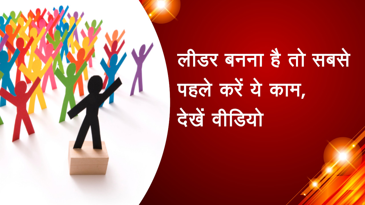 लीडर बनना है तो सबसे पहले करें ये काम, देखें वीडियो