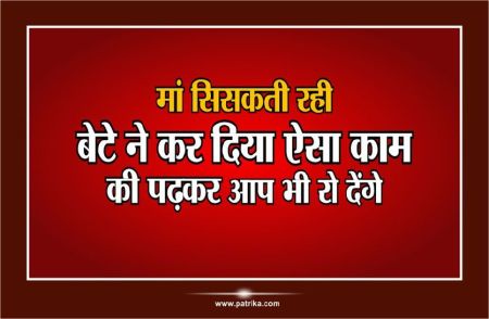 मां सिसकती रही, बेटे ने कर दिया एेसा काम, की पढ़कर आप भी रो देंगे