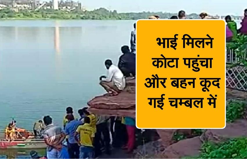 भाई मिलने कोटा पहुंचा और बहन कूद गई चम्बल में…जानिए पूरा मामला