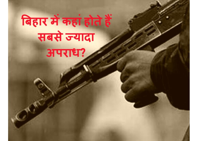 बिहार में कहां होते हैं सबसे ज्यादा अपराध?