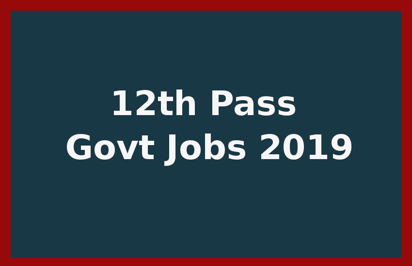 12th Pass Govt Jobs 2019