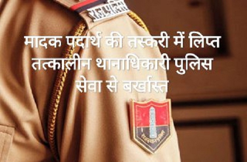 मादक पदार्थ की तस्करी में लिप्त तत्कालीन थानाधिकारी पुलिस सेवा से बर्खास्त