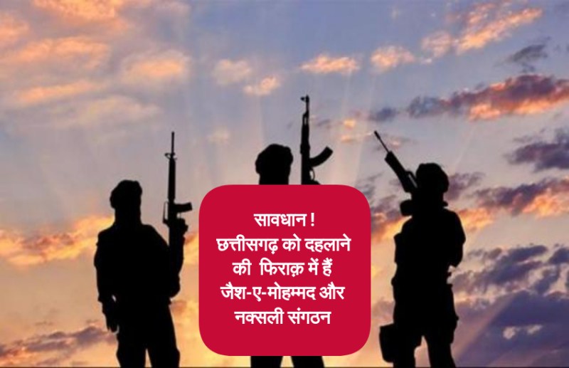 दहल सकता है छत्तीसगढ़, जैश-ए-मोहम्मद की धमकी के बाद देश भर के नक्सली भी हो रहे इकट्ठा
