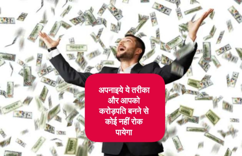 आप भी बन सकते हैं करोड़पति बस अपनाइये ये आसान तरीका