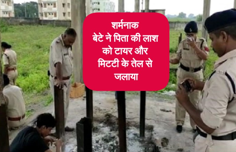 शर्मनाक: बेटे ने पिता की लाश को टायर और मिटटी के तेल से जलाया, ये है वजह