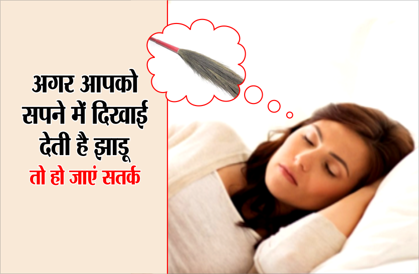 अगर आपको सपने में दिखाई दे झाडू तो हो जाएं सतर्क, होने वाला है ये...