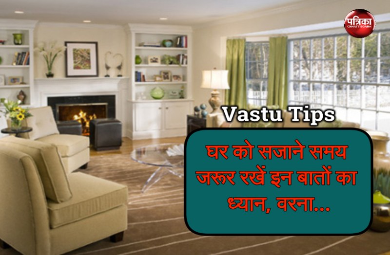 घर को सजाने समय जरूर रखें इन बातों का ध्यान, वरना जीवन में आ सकती है कई परेशानियां