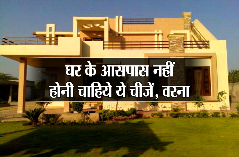 घर के आसपास नहीं होनी चाहिये ये चीजें, वरना परिवार में बनी रहेगी मानसिक अशांती