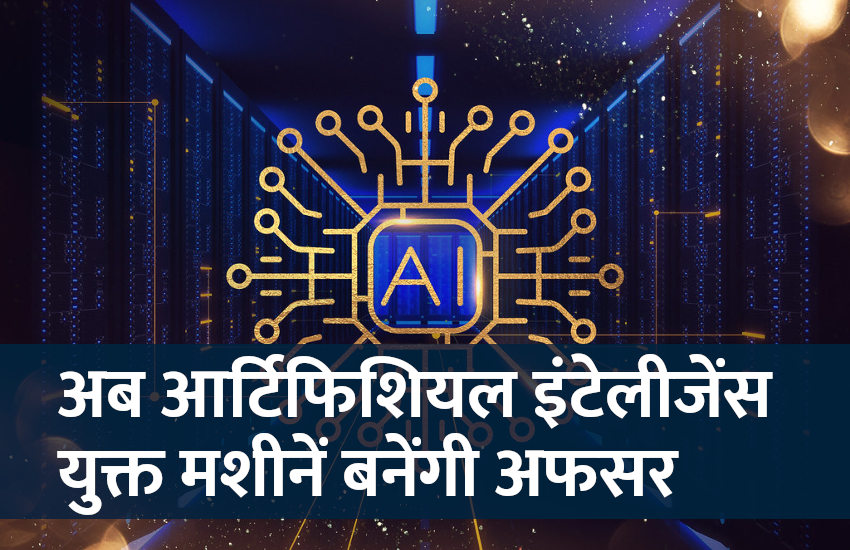 अब आर्टिफिशियल इंटेलीजेंस युक्त मशीनें बनेंगी सरकारी अफसर, जानें डिटेल्स
