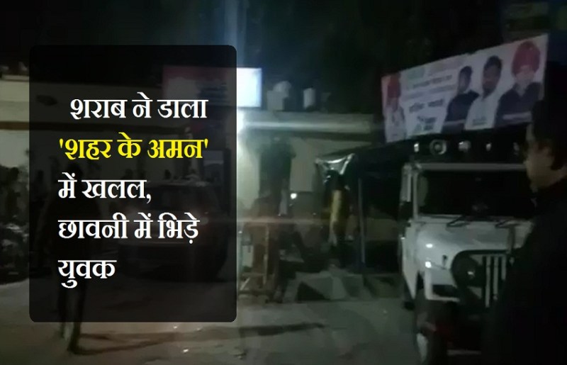 शराब ने डाला 'शहर के अमन' में खलल, छावनी में भिड़े युवक