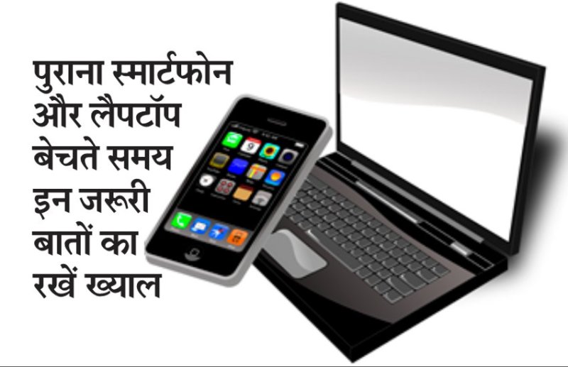 अपना स्मार्टफोन हो या फिर लैपटॉप बेचने से पहले इन जरूरी बातों का रखें ख्याल? नहीं तो हो सकता है भारी नुकसान