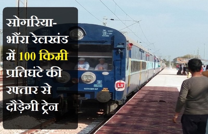 सोगरिया-भौंरा रेलखंड में 100 किमी प्रतिघंटे की रफ्तार से दौड़ेगी ट्रेन