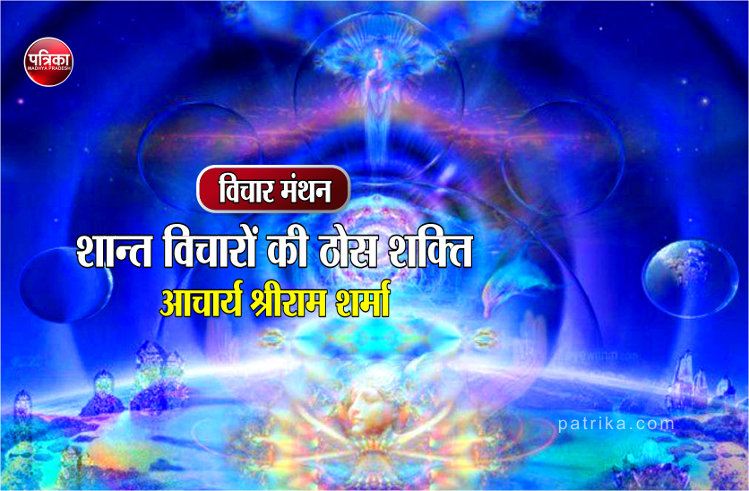 शान्त विचार धीरे-धीरे हमारे मन को ही बदल देते हैं : आचार्य श्रीराम शर्मा