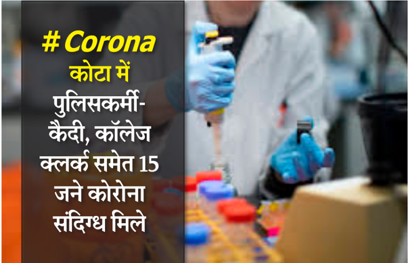 कोटा में पुलिसकर्मी-कैदी, कॉलेज क्लर्क समेत 15 जने कोरोना संदिग्ध मिले
