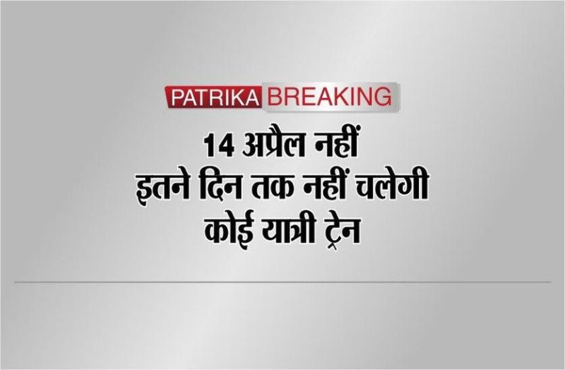 PATRIKA BREAKING : 14 अप्रैल नहीं, इतने दिन तक नहीं चलेगी कोई यात्री ट्रेन