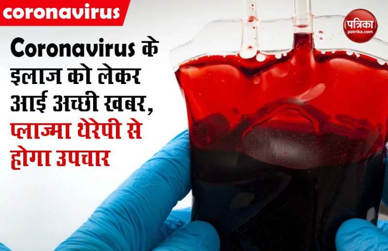 Coronavirus के इलाज को लेकर आई अच्छी खबर, प्लाज्मा थेरेपी से होगा उपचार