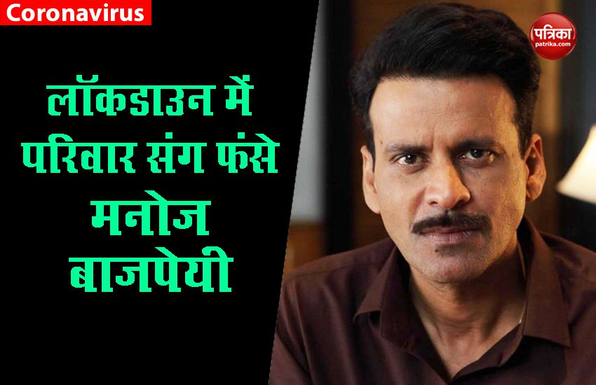लॉकडाउन में फंसे मनोज बाजपेयी
