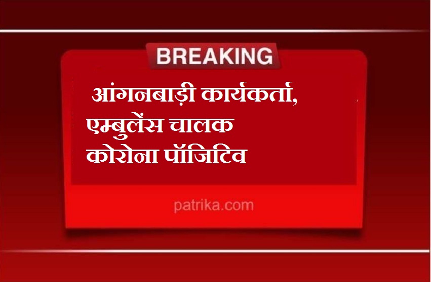 कोटा में आंगनबाड़ी कार्यकर्ता, एम्बुलेंस चालक कोरोना पॉजिटिव