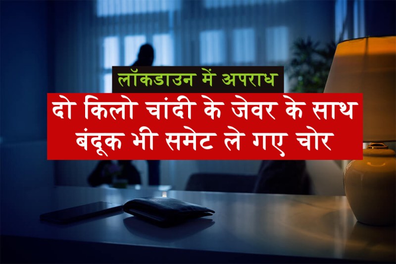 लाॅकडाउन में अपराधः दो किलो चांदी के साथ बंदूक भी उठा ले गए चोर
