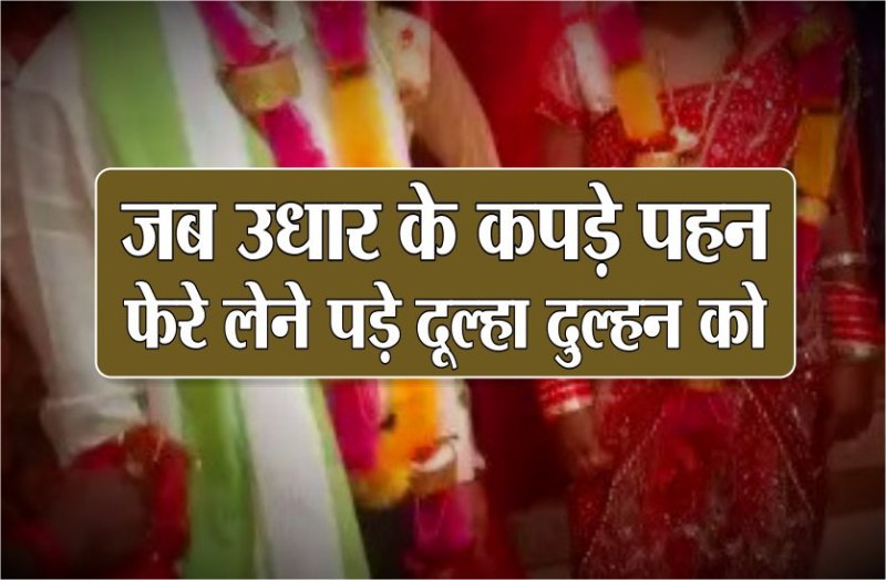 दूल्हे ने पहना भाई का सूट तो माला व साफा मित्र का, दुल्हन जेठानी के गहने पहन पहुंची