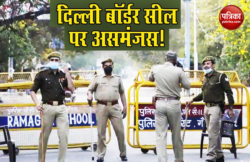 Delhi Border Seal  को लेकर बना असमंजस, पुलिस बोली- हमारे पास नहीं कोई आदेश