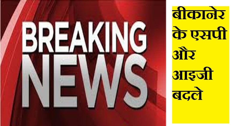 बीकानेर के एसपी और आइजी बदले, प्रहलाद और प्रफुल्ल को पुलिस की कमान