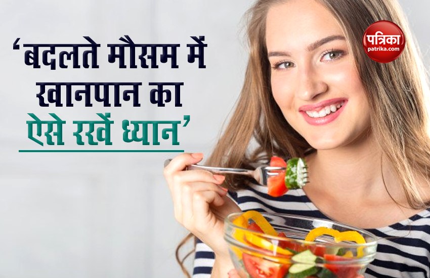 बदलते मौसम में खानपान का ऐसे रखेंगे ध्यान तो नहीं होंगे बीमार