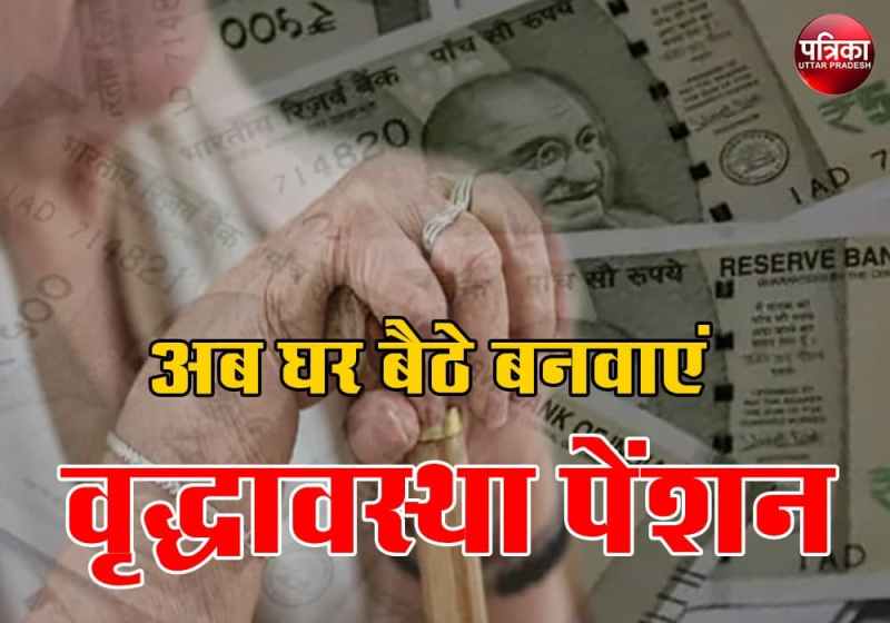 अब घर बैठे बनवाएं वृद्धा पेंशन, हर महीने मिलते हैं रुपए, ये हैं प्रोसेस और जरूरी डॉक्यूमेंट्स