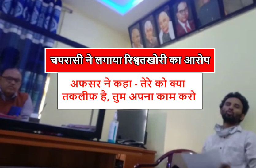 चपरासी ने लगाया रिश्वतखोरी का आरोप, अफसर ने कहा – तेरे को क्या तकलीफ है, तुम अपना काम करो