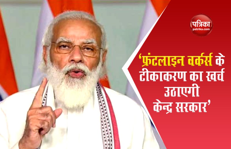 फ्रंटलाइन वर्कर्स के टीकाकरण का खर्च उठाएगी केन्द्र सरकार - पीएम मोदी