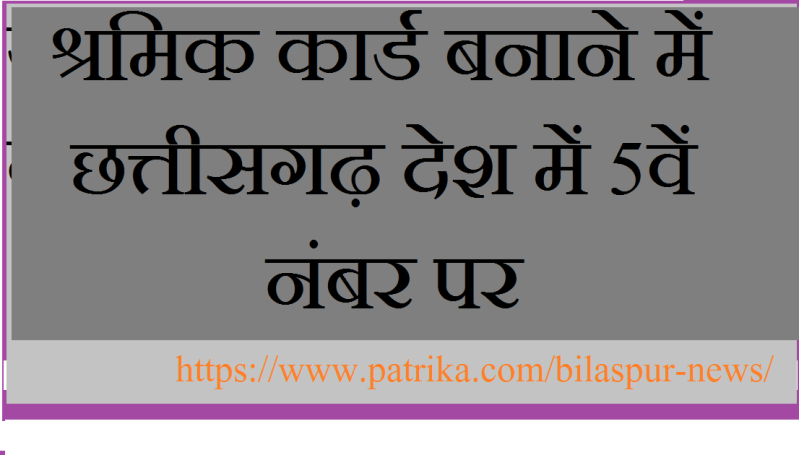 श्रमिक कार्ड बनवाने वाले शीर्ष 5 राज्यों में छत्तीसगढ़, लॉकडाउन के बाद बढ़े पंजीयन