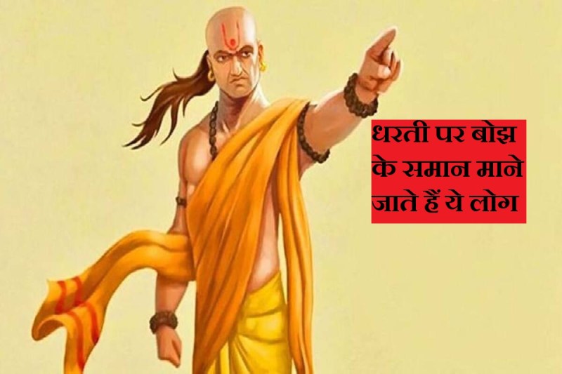 chanakya niti in hindi, chanakya neeti, चाणक्य के कड़वे वचन, चाणक्य के सत्य वचन, chanakya niti for motivation, धरती पर बोझ, बुराई, असफलता, बुरे गुण, चाणक्य नीति की सलाह, chanakya niti for success in life in hindi,