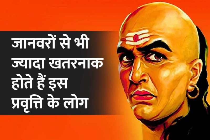 CHANAKYA NITI, चाणक्य नीति की बातें, chanakya niti for motivation, chanakya niti for success in life in hindi, be careful with these types of people, आचार्य चाणक्य के विचार, स्वार्थी लोग, गुस्सैल लोग, मुंह पर प्रशंसा करने वाले लोग, इन लोगों से हमेशा दूर रहें, चाणक्य नीति के कड़वे वचन,