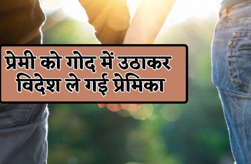 प्यार की अजब कहानी- प्रेमी को गोद में उठाकर विदेश ले उड़ी प्रेमिका