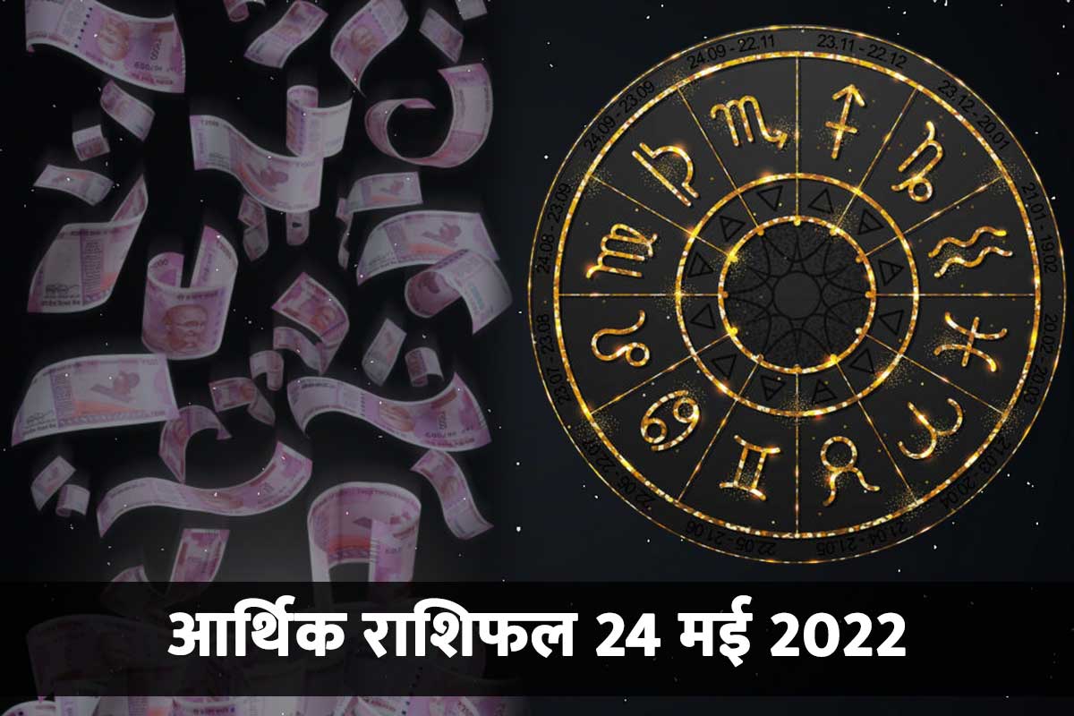 financial horoscope today, 24 may 2022 money and career horoscope, aaj ka arthik rashifal, आर्थिक राशिफल 24 मई 2022, मनी एंड करियर राशिफल 24 मई 2022, धन राशिफल, व्यापार, 