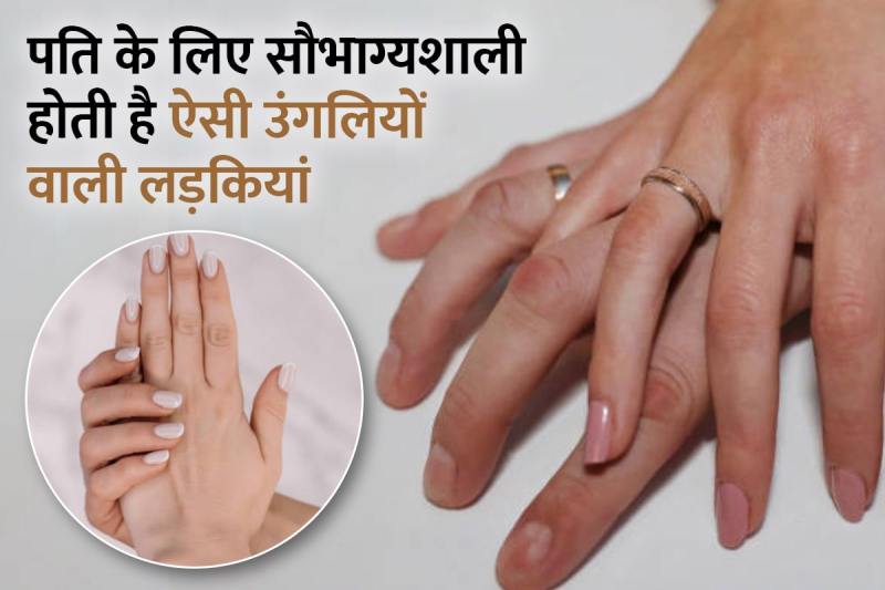 lambi ungliya, ungli patli, hath ki ungaliyan, bhagyashali ladkiyan kaisi hoti hai, samudrik shastra female, lucky girl for marriage, ungliyon ki banawat, अंगुलियों के पर्व, उंगलियां गोल और लंबी, सामुद्रिक शास्त्र, 