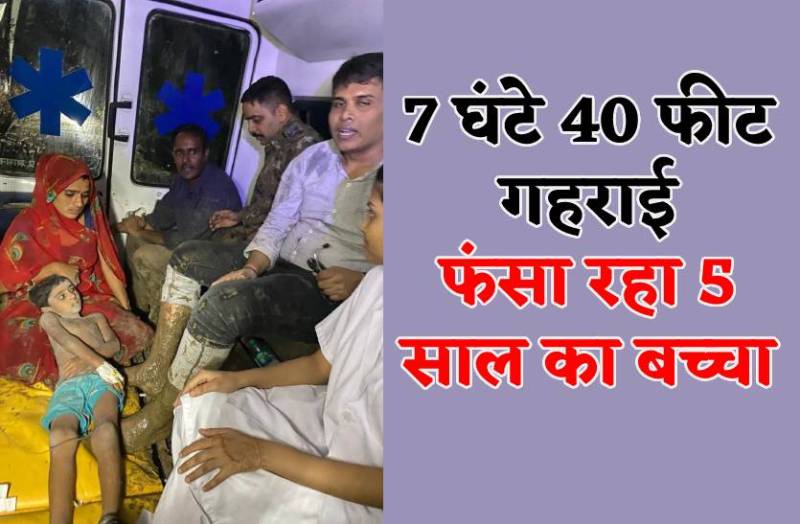 7 घंटे 40 फीट गहरे बोर में फंसा रहा 5 साल का बच्चा, बाहर निकलते ही अस्पताल लेकर भागे डॉक्टर