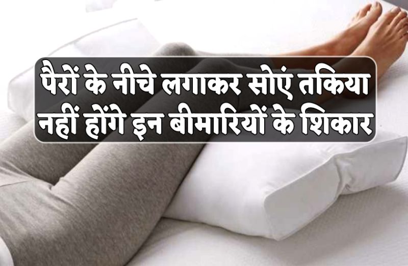 सोते समय सिर नहीं पैर के नीचे लगा लें तकिया, कभी नहीं होंगी ये गंभीर बीमारियां