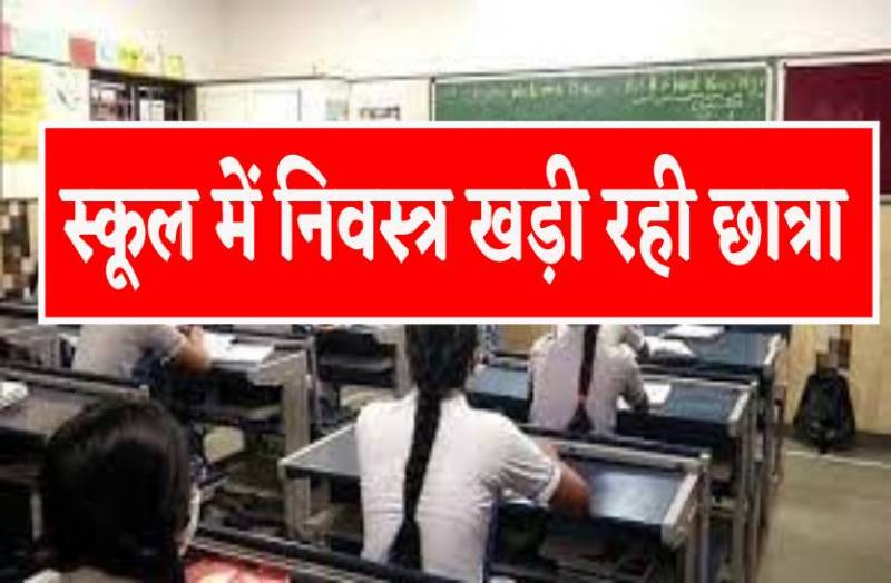 शिक्षक ने स्कूल में उतरवाए छात्रा के सारे कपड़े, निवस्त्र खड़ी रही लड़की, ग्रुप में शेयर कर दिए फोटो