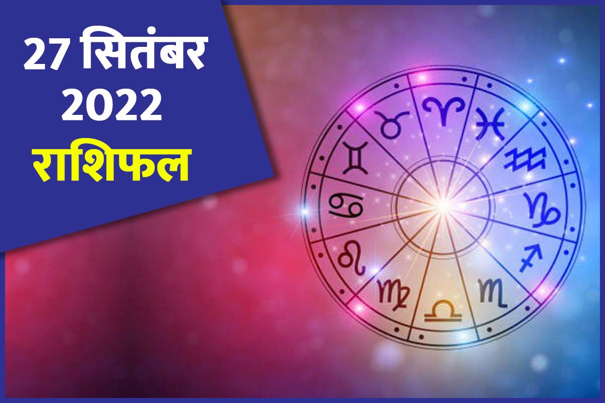 aaj ka rashifal, 27 september 2022 rashifal, today horoscope in hindi, daily horoscope, today love rashifal, money and career horoscope, business horoscope today, आज का राशिफल, राशिफल 27 सितंबर 2022, दैनिक राशिफल,