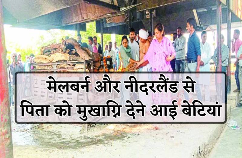 बेटा नहीं था तो 7 समंदर पार से पिता को मुखाग्नि देने आई बेटियां