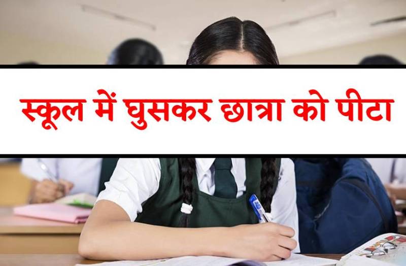 शराबी ने स्कूल में घुसकर छात्रा को पीटा, प्रिंसिपल और स्टूडेंट्स को दी धमकी