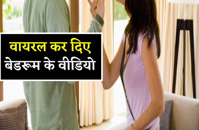 पत्नी से झगड़ा हुआ तो पति ने वायरल कर दिए बेडरूम के सभी वीडियो
