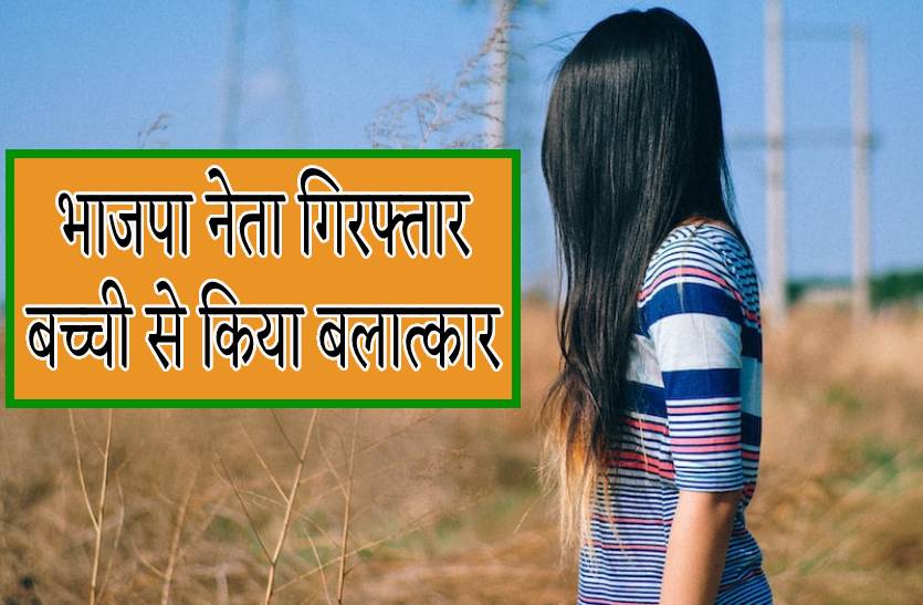 12 साल की मासूम से बलात्कार करने वाला भाजपा नेता गिरफ्तार