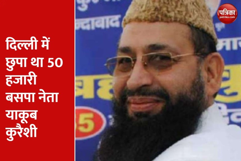 50 हजारी बसपा नेता याकूब कुरैशी और उसका बेटा इमरान कुरैशी दिल्ली से गिरफ्तार