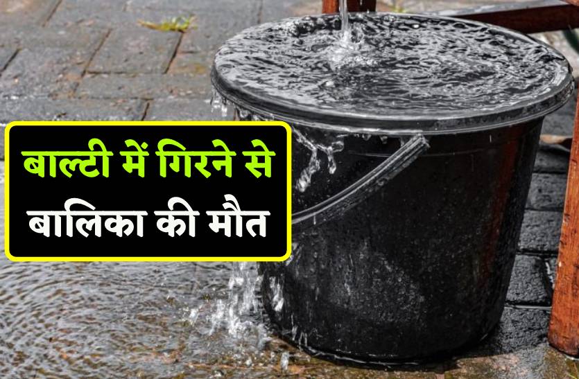 पानी की बाल्टी में गिरने से बालिका की मौत